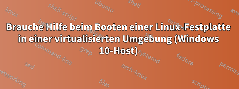 Brauche Hilfe beim Booten einer Linux-Festplatte in einer virtualisierten Umgebung (Windows 10-Host)