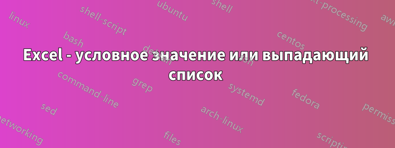 Excel - условное значение или выпадающий список