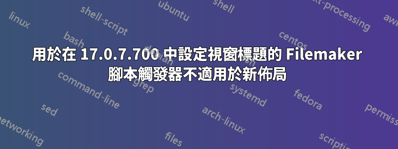 用於在 17.0.7.700 中設定視窗標題的 Filemaker 腳本觸發器不適用於新佈局