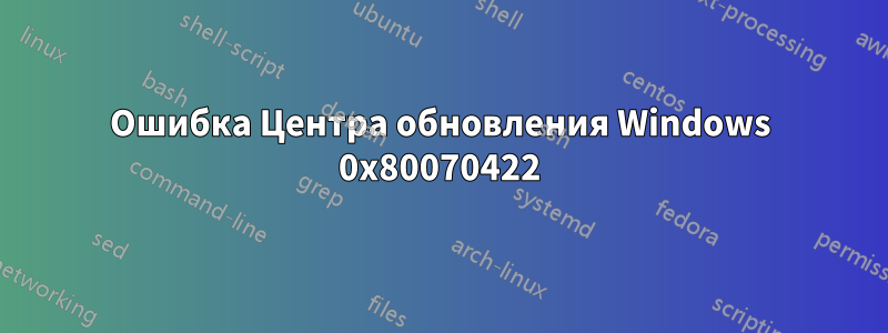 Ошибка Центра обновления Windows 0x80070422