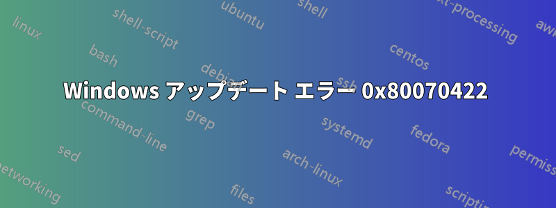 Windows アップデート エラー 0x80070422