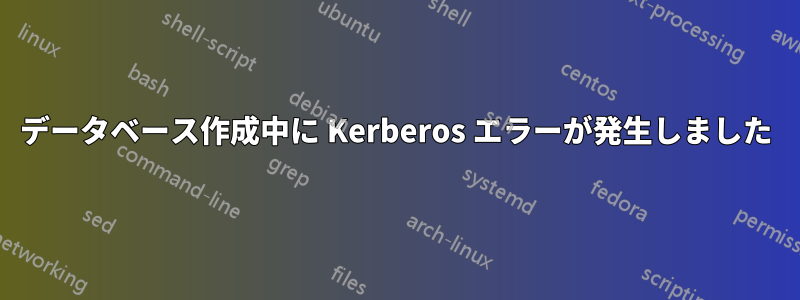 データベース作成中に Kerberos エラーが発生しました