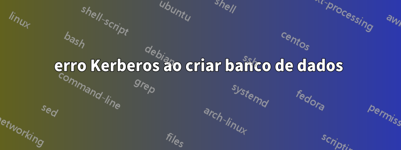 erro Kerberos ao criar banco de dados