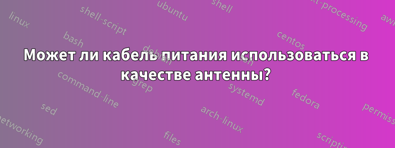 Может ли кабель питания использоваться в качестве антенны?