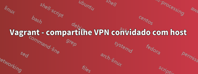 Vagrant - compartilhe VPN convidado com host