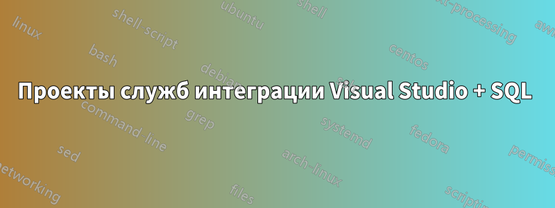 Проекты служб интеграции Visual Studio + SQL