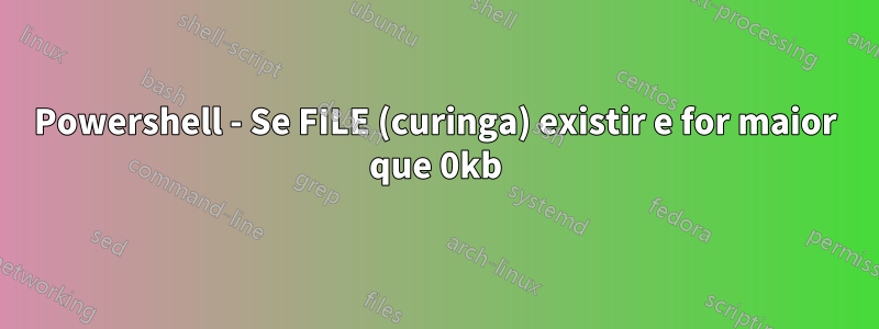 Powershell - Se FILE (curinga) existir e for maior que 0kb