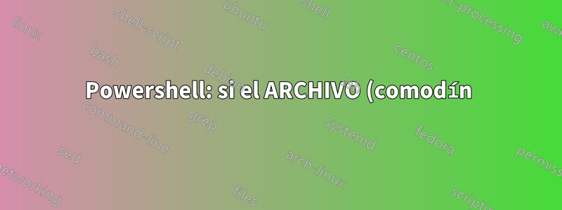 Powershell: si el ARCHIVO (comodín) existe y tiene más de 0 kb