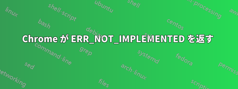 Chrome が ERR_NOT_IMPLEMENTED を返す