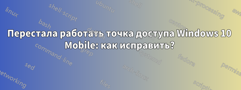 Перестала работать точка доступа Windows 10 Mobile: как исправить?