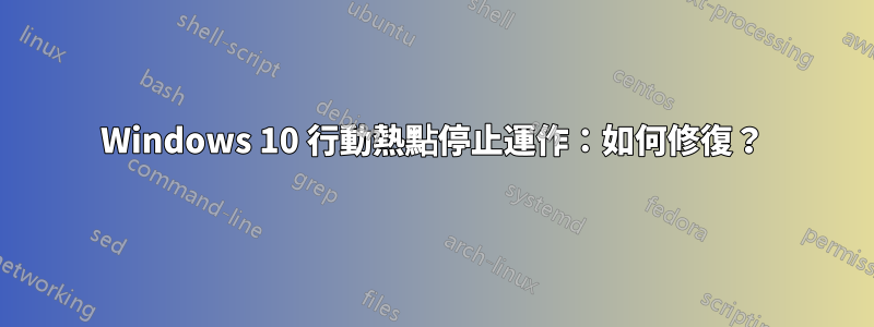 Windows 10 行動熱點停止運作：如何修復？