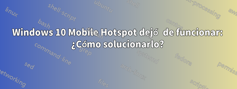 Windows 10 Mobile Hotspot dejó de funcionar: ¿Cómo solucionarlo?