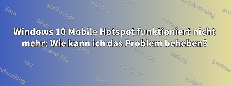 Windows 10 Mobile Hotspot funktioniert nicht mehr: Wie kann ich das Problem beheben?