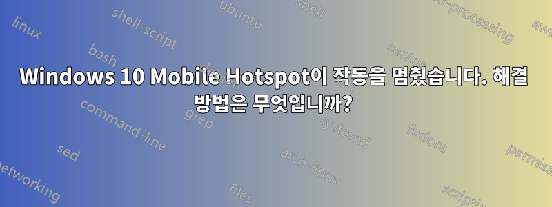 Windows 10 Mobile Hotspot이 작동을 멈췄습니다. 해결 방법은 무엇입니까?