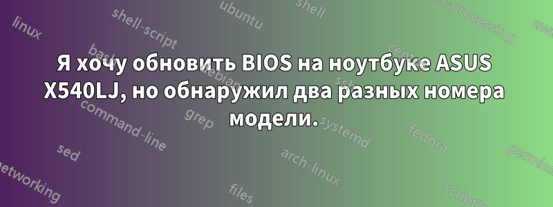 Я хочу обновить BIOS на ноутбуке ASUS X540LJ, но обнаружил два разных номера модели.