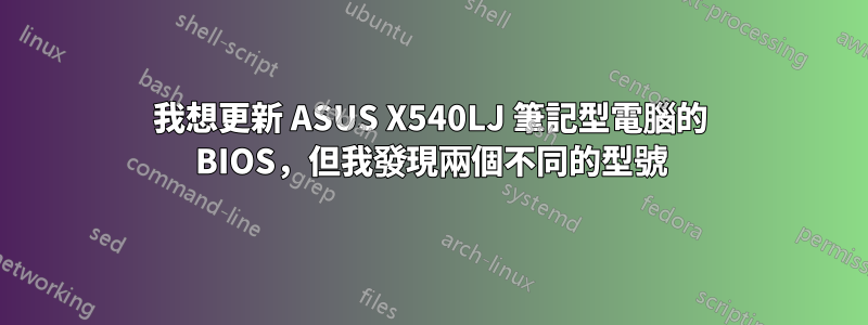我想更新 ASUS X540LJ 筆記型電腦的 BIOS，但我發現兩個不同的型號