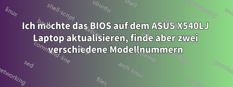 Ich möchte das BIOS auf dem ASUS X540LJ Laptop aktualisieren, finde aber zwei verschiedene Modellnummern