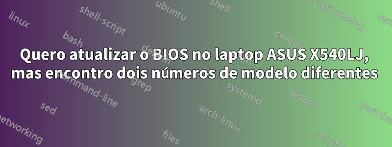 Quero atualizar o BIOS no laptop ASUS X540LJ, mas encontro dois números de modelo diferentes