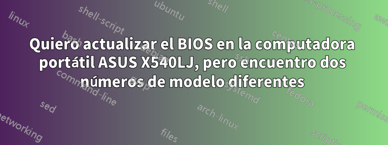 Quiero actualizar el BIOS en la computadora portátil ASUS X540LJ, pero encuentro dos números de modelo diferentes