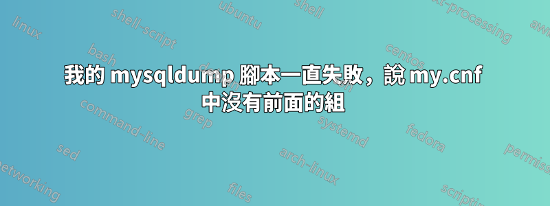 我的 mysqldump 腳本一直失敗，說 my.cnf 中沒有前面的組