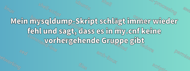 Mein mysqldump-Skript schlägt immer wieder fehl und sagt, dass es in my.cnf keine vorhergehende Gruppe gibt