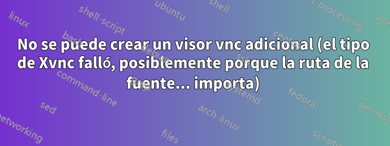 No se puede crear un visor vnc adicional (el tipo de Xvnc falló, posiblemente porque la ruta de la fuente... importa)