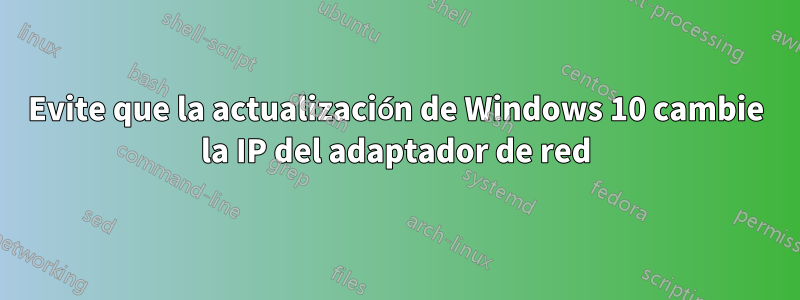 Evite que la actualización de Windows 10 cambie la IP del adaptador de red