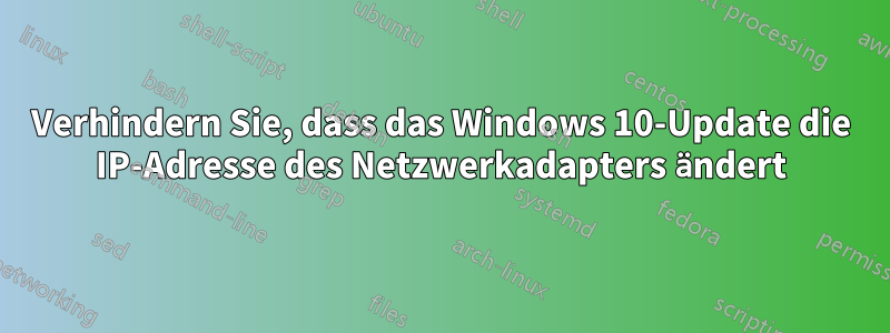 Verhindern Sie, dass das Windows 10-Update die IP-Adresse des Netzwerkadapters ändert