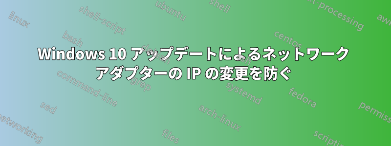 Windows 10 アップデートによるネットワーク アダプターの IP の変更を防ぐ