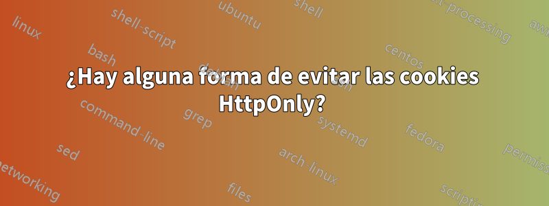 ¿Hay alguna forma de evitar las cookies HttpOnly?
