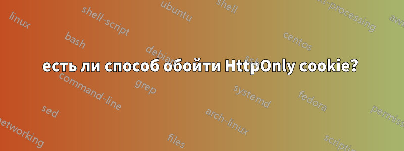 есть ли способ обойти HttpOnly cookie?