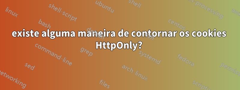 existe alguma maneira de contornar os cookies HttpOnly?