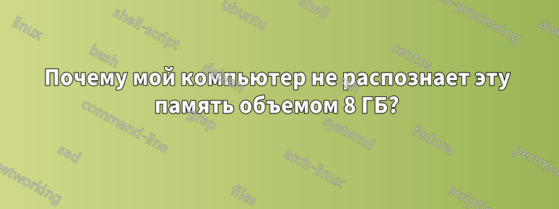 Почему мой компьютер не распознает эту память объемом 8 ГБ?