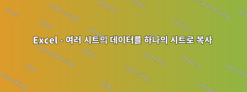 Excel - 여러 시트의 데이터를 하나의 시트로 복사