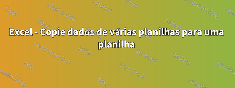 Excel - Copie dados de várias planilhas para uma planilha