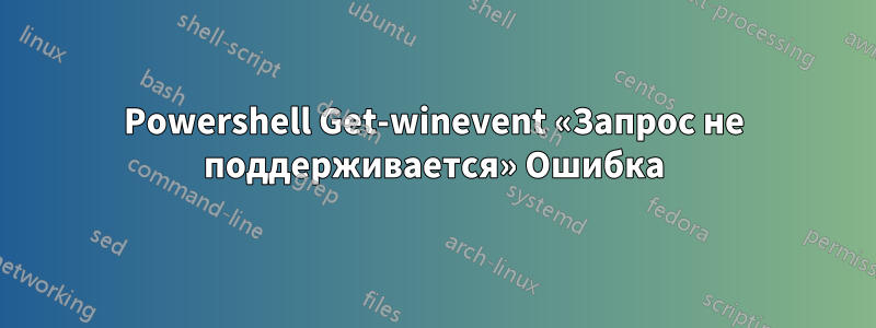 Powershell Get-winevent «Запрос не поддерживается» Ошибка
