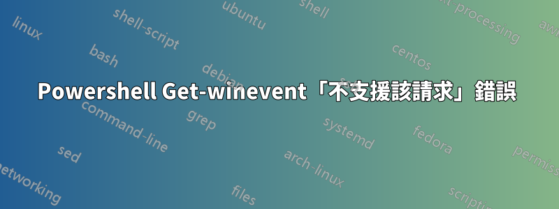 Powershell Get-winevent「不支援該請求」錯誤