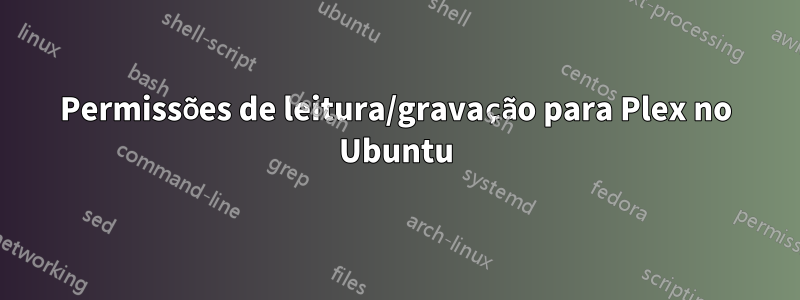 Permissões de leitura/gravação para Plex no Ubuntu