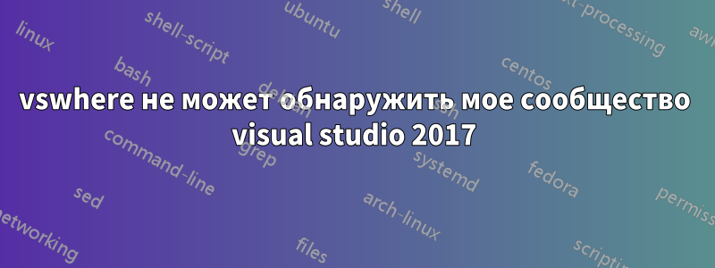 vswhere не может обнаружить мое сообщество visual studio 2017