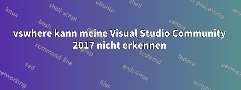 vswhere kann meine Visual Studio Community 2017 nicht erkennen