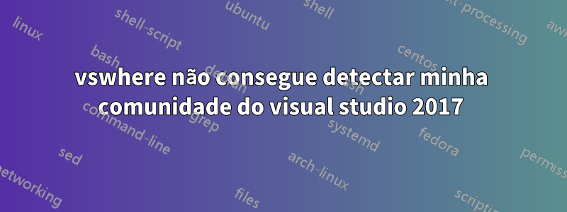 vswhere não consegue detectar minha comunidade do visual studio 2017