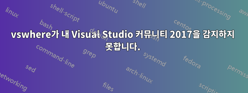 vswhere가 내 Visual Studio 커뮤니티 2017을 감지하지 못합니다.
