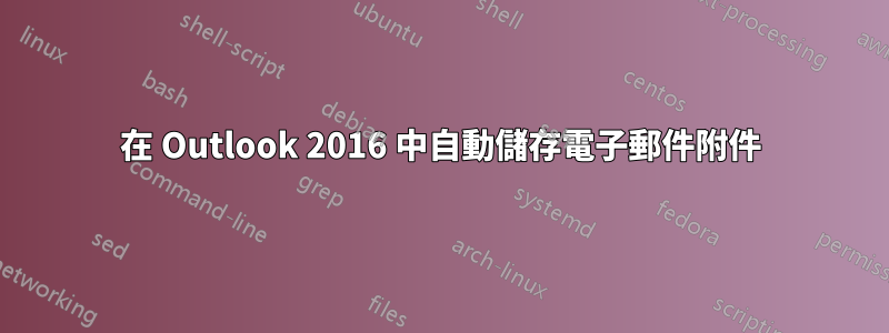 在 Outlook 2016 中自動儲存電子郵件附件
