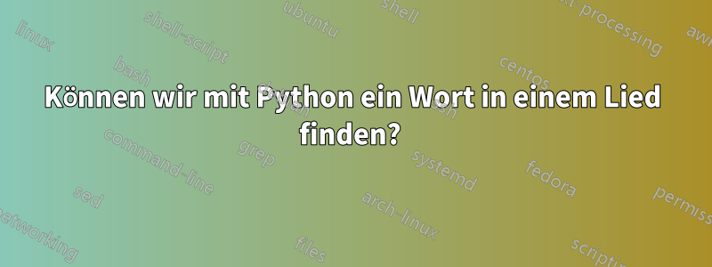 Können wir mit Python ein Wort in einem Lied finden? 