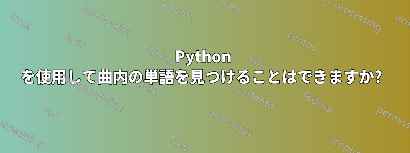 Python を使用して曲内の単語を見つけることはできますか? 