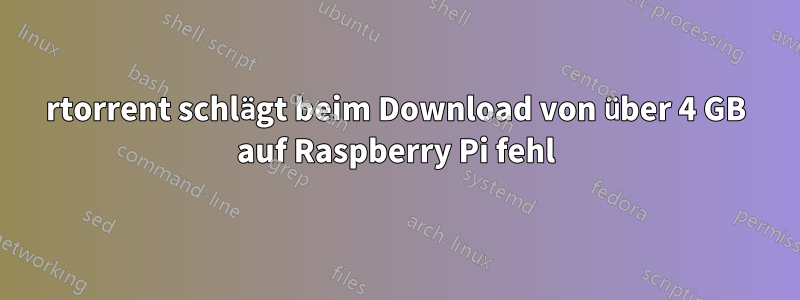 rtorrent schlägt beim Download von über 4 GB auf Raspberry Pi fehl