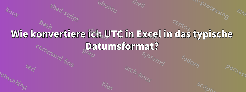 Wie konvertiere ich UTC in Excel in das typische Datumsformat?