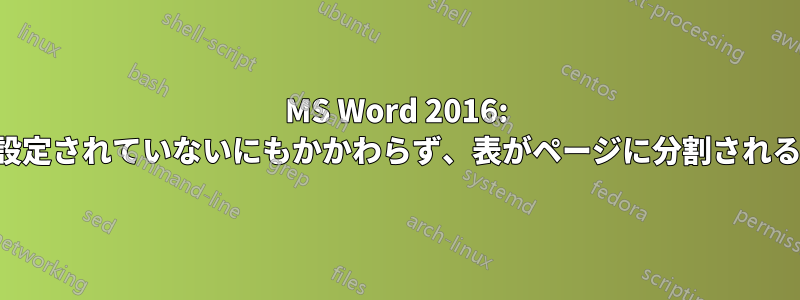 MS Word 2016: 設定されていないにもかかわらず、表がページに分割される