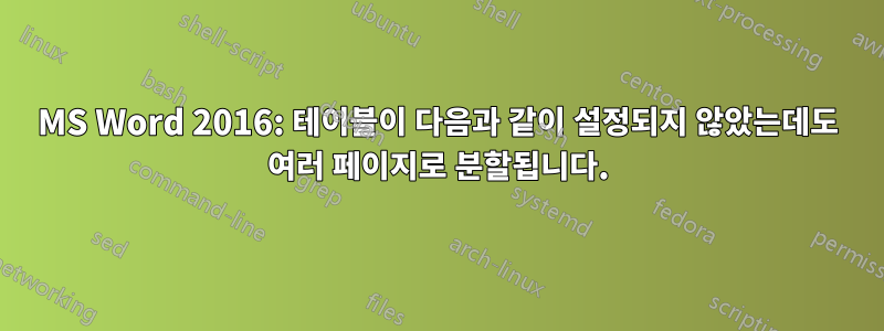 MS Word 2016: 테이블이 다음과 같이 설정되지 않았는데도 여러 페이지로 분할됩니다.