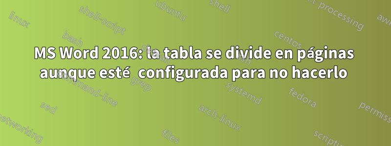 MS Word 2016: la tabla se divide en páginas aunque esté configurada para no hacerlo